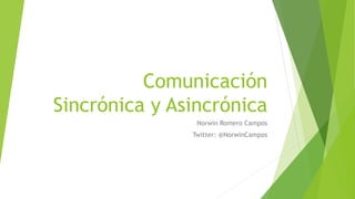 Comunicación
Sincrónica y Asincrónica
Norwin Romero Campos
Twitter: @NorwinCampos
 