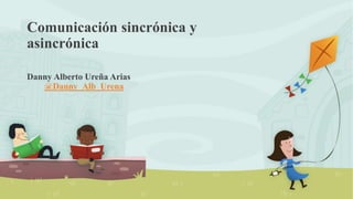 Comunicación sincrónica y
asincrónica
Danny Alberto Ureña Arias
@Danny_Alb_Urena
 