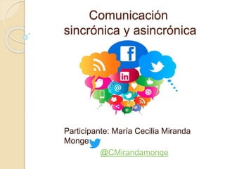 Comunicación
sincrónica y asincrónica
Participante: María Cecilia Miranda
Monge
@CMirandamonge
 