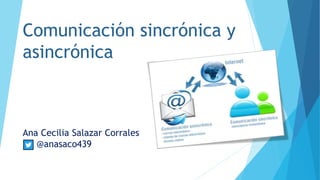 Comunicación sincrónica y
asincrónica
Ana Cecilia Salazar Corrales
@anasaco439
 