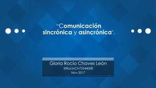 “Comunicación
sincrónica y asincrónica".
Gloria Rocío Chaves León
@RocioCh72544008
Nov-2017
 