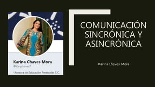 COMUNICACIÓN
SINCRÓNICA Y
ASINCRÓNICA
Karina Chaves Mora
 