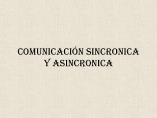 COMUNICACIÓN SINCRONICA
    Y ASINCRONICA
 