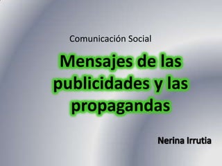 Comunicación Social Mensajes de las publicidades y las propagandas Nerina Irrutia 