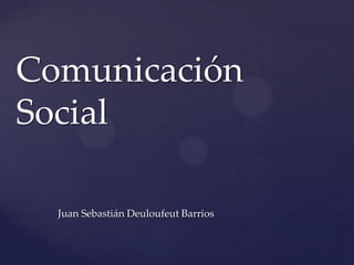 Juan Sebastián Deuloufeut Barrios
Comunicación
Social
 