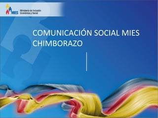 COMUNICACIÓN SOCIAL MIES
CHIMBORAZO
 