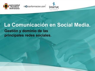 La Comunicación en Social Media.
Gestión y dominio de las
principales redes sociales.
 