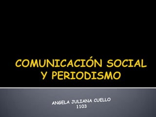 COMUNICACIÓN SOCIAL Y PERIODISMO ANGELA JULIANA CUELLO 1103 