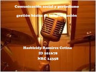 Comunicación social y periodismo  gestión básica de la información   Hasbleidy Ramírez Cetina  ID 201678 NRC 14358 