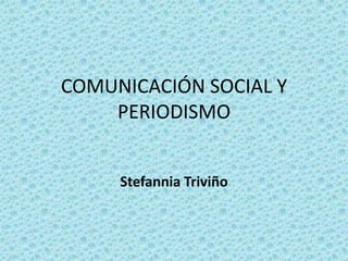COMUNICACIÓN SOCIAL Y
    PERIODISMO


     Stefannia Triviño
 