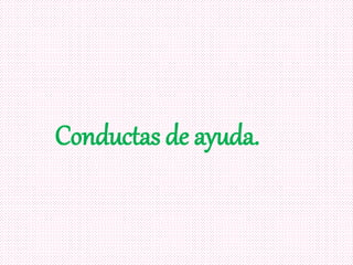 Conductas de ayuda.
 