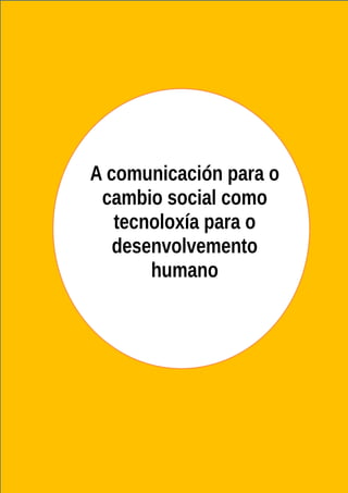 A comunicación para o
cambio social como
tecnoloxía para o
desenvolvemento
humano
 