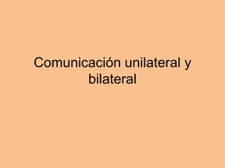 Comunicación unilateral y
bilateral
 