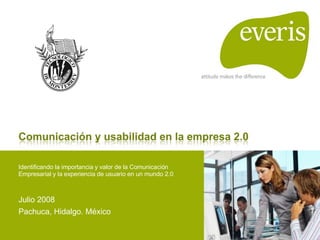 Identificando la importancia y valor de la Comunicación Empresarial y la experiencia de usuario en un mundo 2.0 Julio 2008 Pachuca, Hidalgo. México 