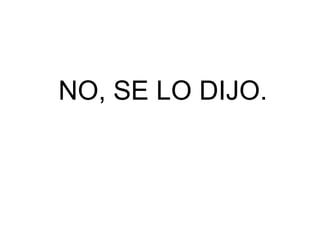 NO, SE LO DIJO.
 