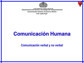   Comunicación verbal y no verbal   Departamento de Ciencia y Tecnología del Comportamiento Comunicación Humana: Procesos y Efectos Prof. Lydia Pujol  
