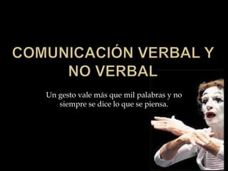 Comunicación verbal y No verbal Un gesto vale más que mil palabras y no siempre se dice lo que se piensa.  