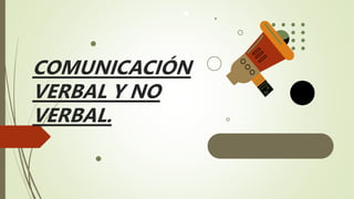 COMUNICACIÓN
VERBAL Y NO
VERBAL.
 