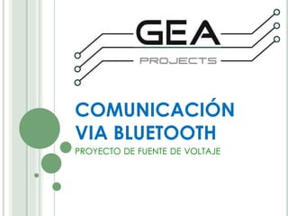 COMUNICACIÓN
VIA BLUETOOTH
PROYECTO DE FUENTE DE VOLTAJE
 