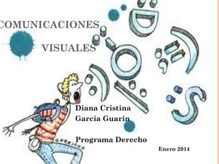COMUNICACIONES
VISUALES
Diana Cristina
García Guarín
Programa Derecho
Enero 2014
 