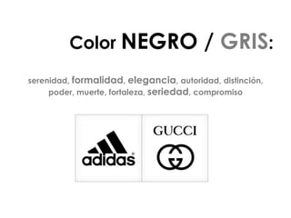 Color NEGRO / GRIS:
serenidad, formalidad, elegancia, autoridad, distinción,
poder, muerte, fortaleza, seriedad, compromiso
 