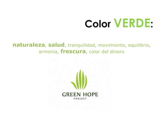 Color VERDE:
naturaleza, salud, tranquilidad, movimiento, equilibrio,
armonía, frescura, color del dinero
 