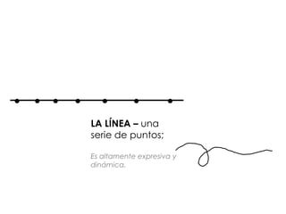 LA LÍNEA – una
serie de puntos;
Es altamente expresiva y
dinámica.
 
