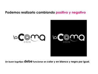 Podemos realizarlo cambiando positivo y negativo
Un buen logotipo debe funcionar en color y en blanco y negro por igual.
 