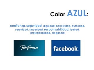 Color AZUL:
confianza, seguridad, dignidad, honestidad, autoridad,
serenidad, sinceridad, responsabilidad, lealtad,
profesionalidad, elegancia
 