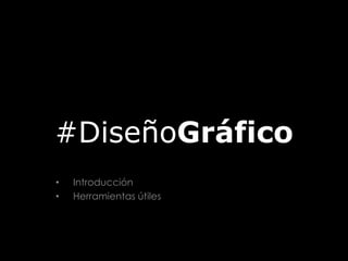 #DiseñoGráfico
• Introducción
• Herramientas útiles
 