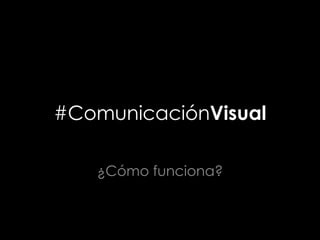 #ComunicaciónVisual
¿Cómo funciona?
 