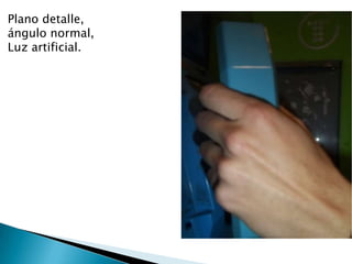 Plano detalle,
ángulo normal,
Luz artificial.
 