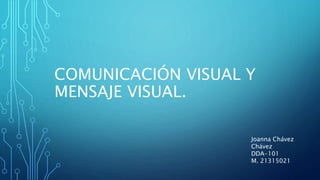 COMUNICACIÓN VISUAL Y
MENSAJE VISUAL.
Joanna Chávez
Chávez
DDA-101
M. 21315021
 