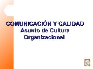 COMUNICACIÓN Y CALIDAD Asunto de Cultura Organizacional  