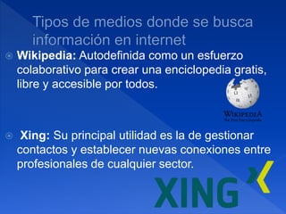  Wikipedia: Autodefinida como un esfuerzo
colaborativo para crear una enciclopedia gratis,
libre y accesible por todos.
 Xing: Su principal utilidad es la de gestionar
contactos y establecer nuevas conexiones entre
profesionales de cualquier sector.
 