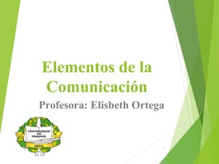 Elementos de la
Comunicación
Profesora: Elisbeth Ortega
1
 