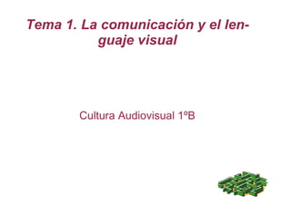 Tema 1. La comunicación y el len-
guaje visual
Cultura Audiovisual 1ºB
 