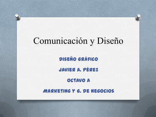 Comunicación y Diseño Diseño Gráfico Javier A. Pérez Octavo A Marketing y G. de Negocios 