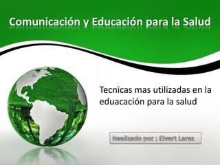 Comunicación y Educación para la Salud




                 Tecnicas mas utilizadas en la
                 eduacación para la salud
 