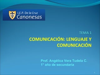 COMUNICACIÓN: LENGUAJE Y
COMUNICACIÓN
1
Prof. Angélica Vera Tudela C.
1° año de secundaria
 