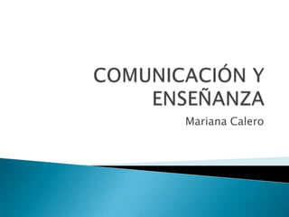 COMUNICACIÓN Y ENSEÑANZA Mariana Calero 