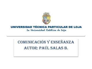 COMUNICACIÓN Y ENSEÑANZA AUTOR: Paúl Salas B. 