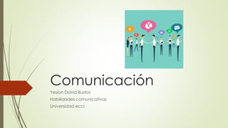 Comunicación
Yesion David Bustos
Habilidades comunicativas
Universidad ecci
 