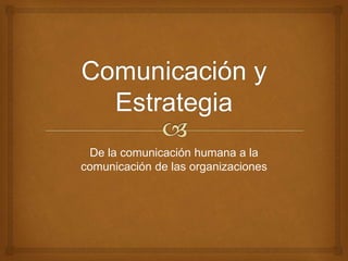 De la comunicación humana a la 
comunicación de las organizaciones 
 