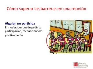 Cómo superar las barreras en una reunión
Alguien no participa
El moderador puede pedir su
participación, reconociéndolo
positivamente

 