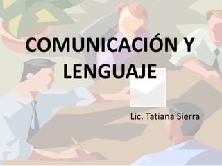COMUNICACIÓN Y
LENGUAJE
Lic. Tatiana Sierra
 