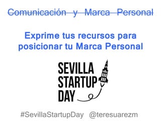 #SevillaStartupDay @teresuarezm
Comunicación y Marca Personal
Exprime tus recursos para
posicionar tu Marca Personal
 