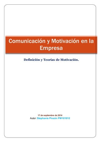 17 de septiembre de 2014
Autor: Stephanie Pinzón PM101812
Comunicación y Motivación en la
Empresa
Definición y Teorías de Motivación.
 
