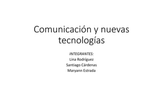 Comunicación y nuevas
tecnologías
INTEGRANTES:
Lina Rodríguez
Santiago Cárdenas
Maryann Estrada
 