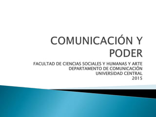 FACULTAD DE CIENCIAS SOCIALES Y HUMANAS Y ARTE
DEPARTAMENTO DE COMUNICACIÓN
UNIVERSIDAD CENTRAL
2015
 